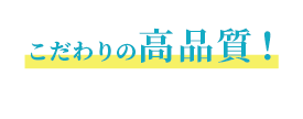 こだわりの高品質!